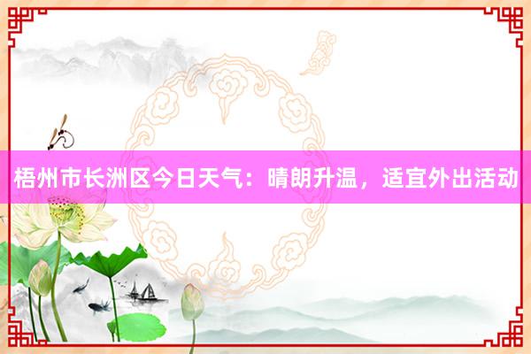 梧州市长洲区今日天气：晴朗升温，适宜外出活动