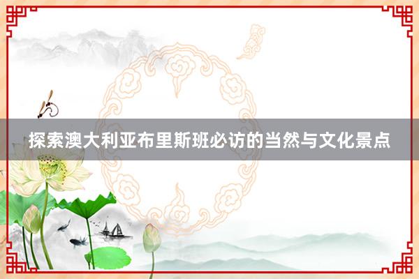 探索澳大利亚布里斯班必访的当然与文化景点