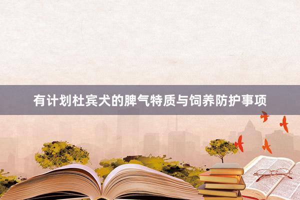 有计划杜宾犬的脾气特质与饲养防护事项